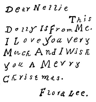 Dear Nellie This Dolly Is From Me. I Love You Very Much And I Wish You A Merry Christmas. Flora Lee. Dear Nellie This Dolly Is From Me. I Love You Very Much And I Wish You A Merry Christmas. Flora Lee.