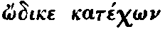 Greek: _odike katéchon autòn thánatos, kaì tà deinà epasche.